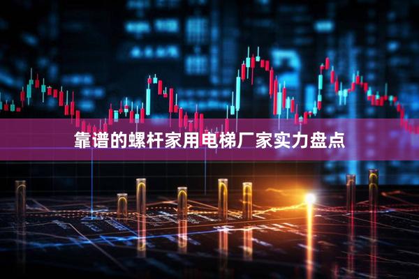 靠谱的螺杆家用电梯厂家实力盘点