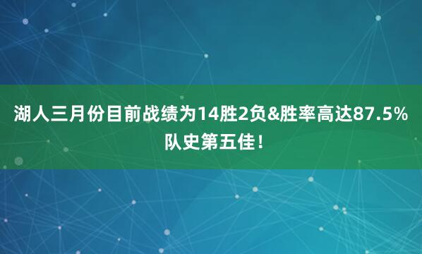湖人三月份目前战绩为14胜2负&胜率高达87.5% 队史第五佳！