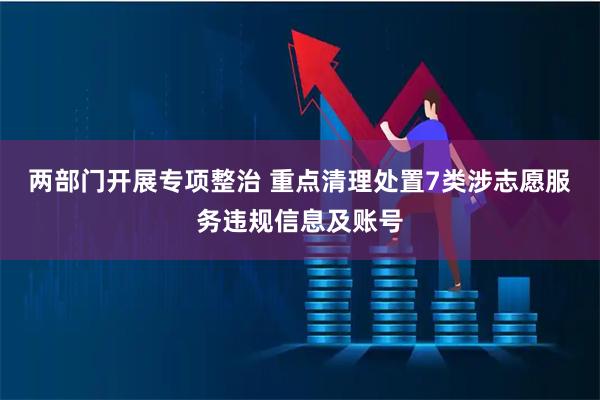 两部门开展专项整治 重点清理处置7类涉志愿服务违规信息及账号