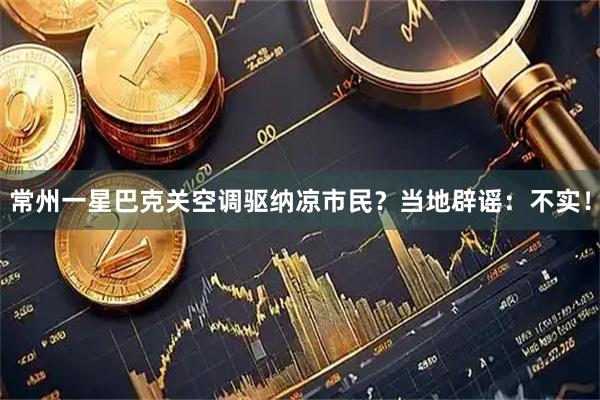 常州一星巴克关空调驱纳凉市民？当地辟谣：不实！