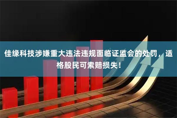 佳缘科技涉嫌重大违法违规面临证监会的处罚，适格股民可索赔损失！