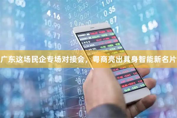 广东这场民企专场对接会，粤商亮出具身智能新名片