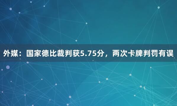 外媒：国家德比裁判获5.75分，两次卡牌判罚有误