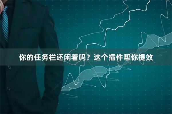 你的任务栏还闲着吗？这个插件帮你提效